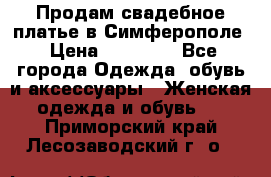  Продам свадебное платье в Симферополе › Цена ­ 25 000 - Все города Одежда, обувь и аксессуары » Женская одежда и обувь   . Приморский край,Лесозаводский г. о. 